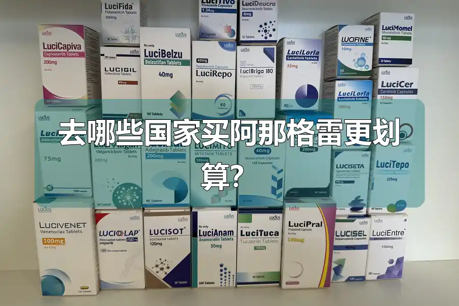 去哪些国家买阿那格雷更划算？