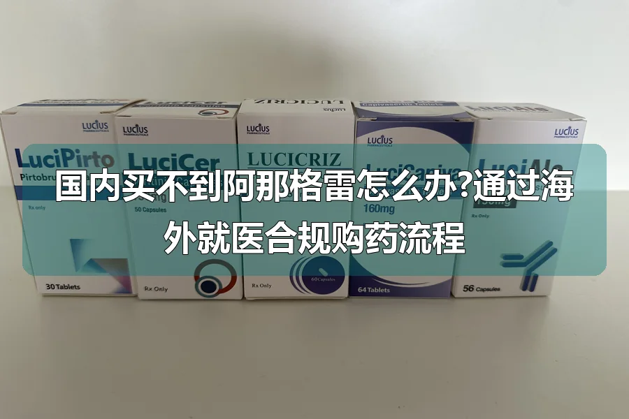 国内买不到阿那格雷怎么办?通过海外就医合规购药流程